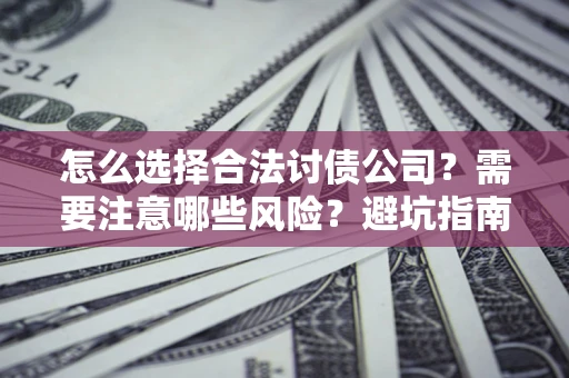 武汉怎么选择合法讨债公司？需要注意哪些风险？避坑指南来了！