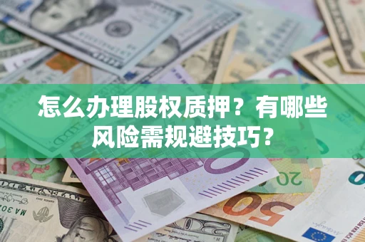 武汉怎么办理股权质押？有哪些风险需规避技巧？