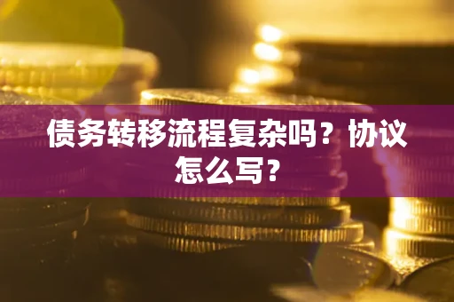 武汉债务转移流程复杂吗？协议怎么写？