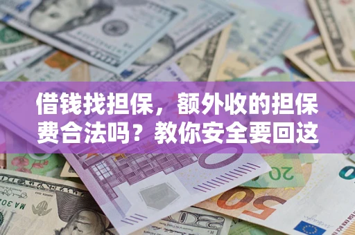 武汉借钱找担保，额外收的担保费合法吗？教你安全要回这笔钱