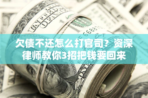 武汉欠债不还怎么打官司？资深律师教你3招把钱要回来