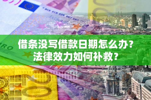 武汉借条没写借款日期怎么办?法律效力如何补救? 武汉借条没写借款日期怎么办?法律效力如何补救?