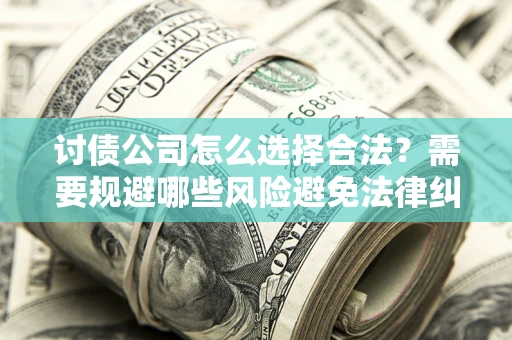 武汉讨债公司怎么选择合法？需要规避哪些风险避免法律纠纷？