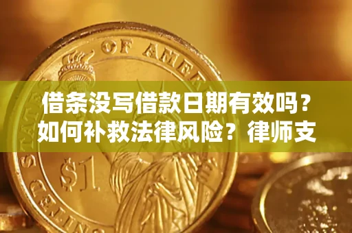 武汉借条没写借款日期有效吗？如何补救法律风险？律师支招
