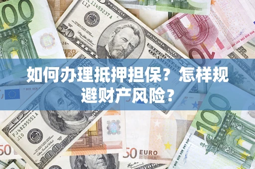 武汉如何办理抵押担保？怎样规避财产风险？
