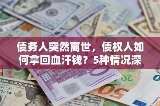 武汉债务人突然离世，债权人如何拿回血汗钱？5种情况深度解析