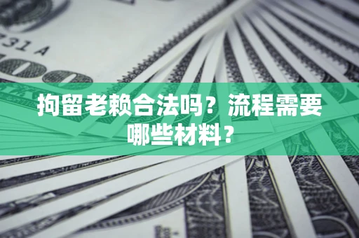 武汉拘留老赖合法吗？流程需要哪些材料？