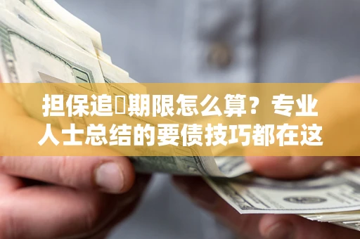 武汉担保追償期限怎么算？专业人士总结的要债技巧都在这里了
