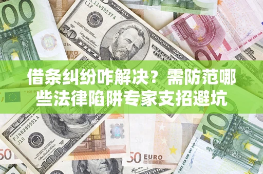 武汉借条纠纷咋解决？需防范哪些法律陷阱专家支招避坑