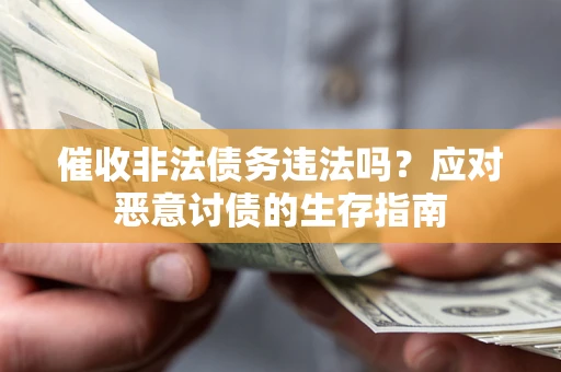 武汉催收非法债务违法吗？应对恶意讨债的生存指南