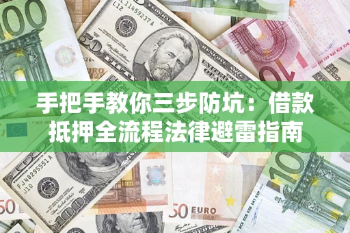 武汉手把手教你三步防坑：借款抵押全流程法律避雷指南