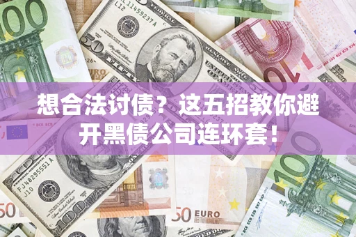 武汉想合法讨债？这五招教你避开黑债公司连环套！