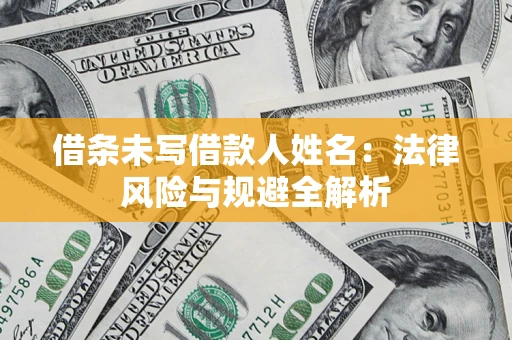 武汉借条未写借款人姓名：法律风险与规避全解析