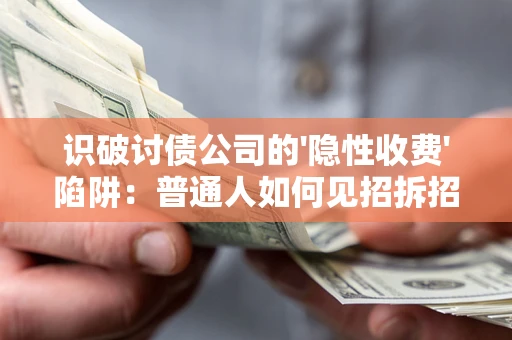武汉识破讨债公司的'隐性收费'陷阱：普通人如何见招拆招？