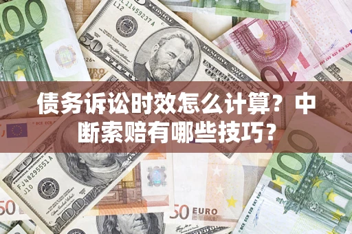 武汉债务诉讼时效怎么计算？中断索赔有哪些技巧？