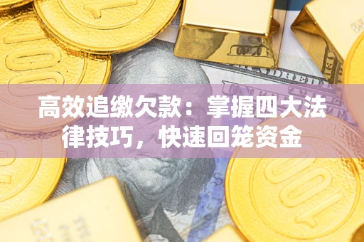 武汉高效追缴欠款：掌握四大法律技巧，快速回笼资金