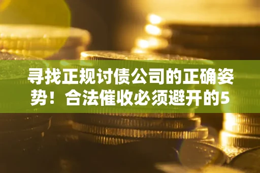武汉寻找正规讨债公司的正确姿势！合法催收必须避开的5大雷区