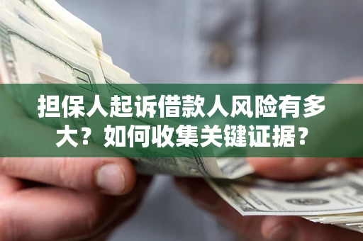 武汉担保人起诉借款人风险有多大？如何收集关键证据？