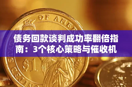 武汉债务回款谈判成功率翻倍指南：3个核心策略与催收机构避坑法则