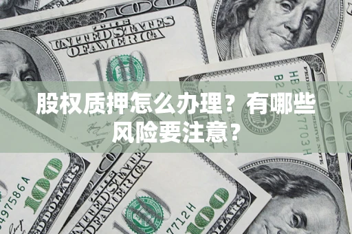 武汉股权质押怎么办理？有哪些风险要注意？