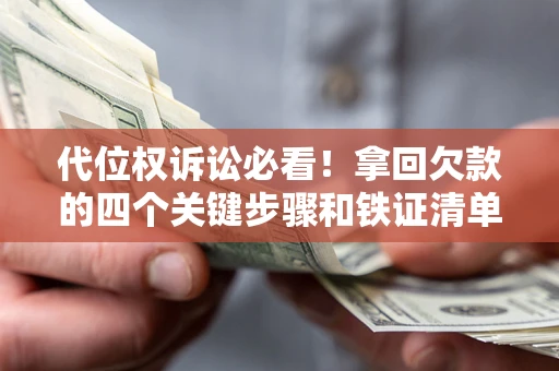 武汉代位权诉讼必看!拿回欠款的四个关键步骤和铁证清单 武汉代位权诉讼必看!拿回欠款的四个关键步骤和铁证清单