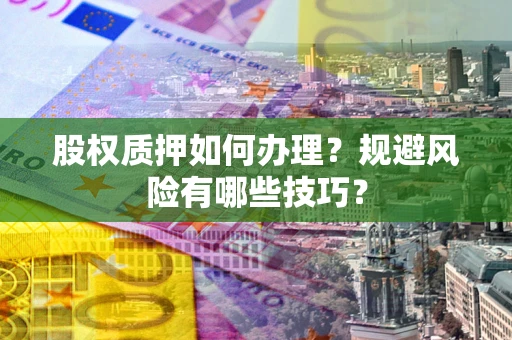 武汉股权质押如何办理？规避风险有哪些技巧？