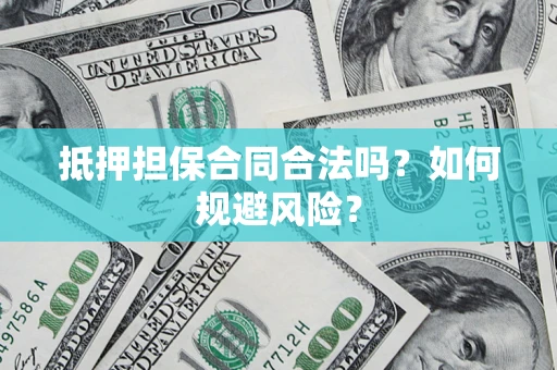 武汉抵押担保合同合法吗？如何规避风险？