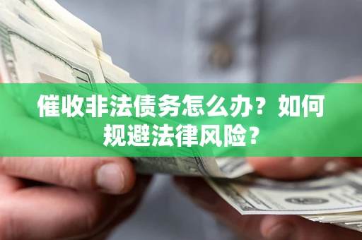 武汉催收非法债务怎么办？如何规避法律风险？