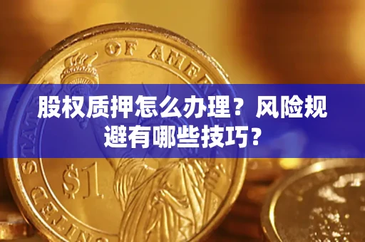 武汉股权质押怎么办理？风险规避有哪些技巧？