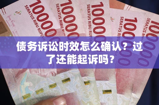 武汉债务诉讼时效怎么确认？过了还能起诉吗？