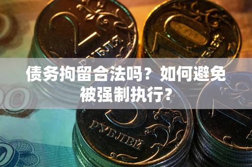 武汉债务拘留合法吗？如何避免被强制执行？