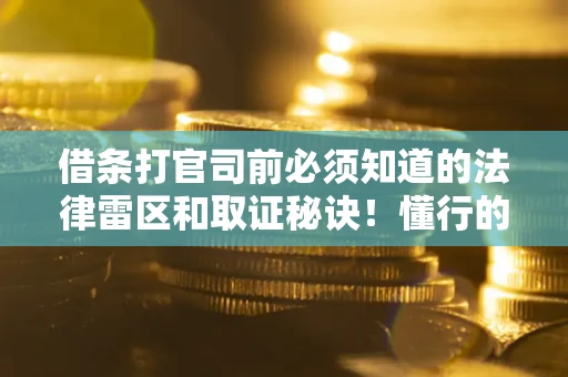 武汉借条打官司前必须知道的法律雷区和取证秘诀！懂行的人已经留好这些证据
