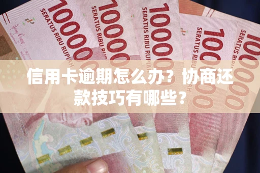 武汉信用卡逾期怎么办？协商还款技巧有哪些？
