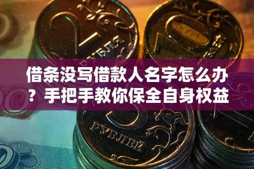 武汉借条没写借款人名字怎么办？手把手教你保全自身权益