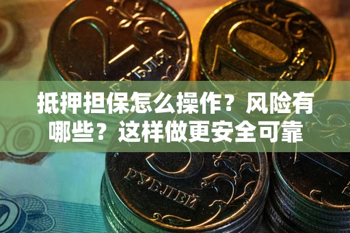 武汉抵押担保怎么操作？风险有哪些？这样做更安全可靠