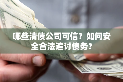 武汉哪些清债公司可信？如何安全合法追讨债务？