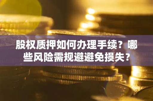 武汉股权质押如何办理手续？哪些风险需规避避免损失？