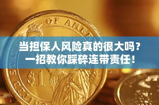 武汉当担保人风险真的很大吗？一招教你踩碎连带责任！