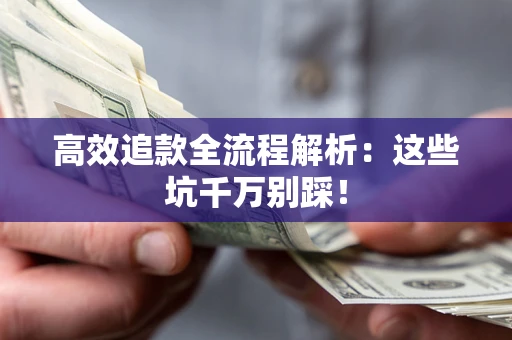 武汉高效追款全流程解析：这些坑千万别踩！