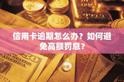 武汉信用卡逾期怎么办？如何避免高额罚息？
