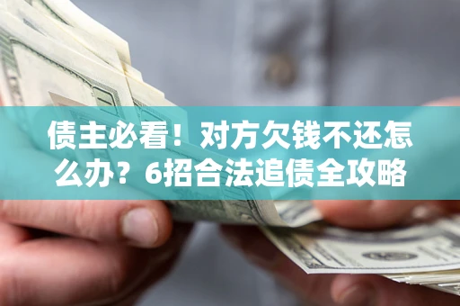 武汉债主必看！对方欠钱不还怎么办？6招合法追债全攻略
