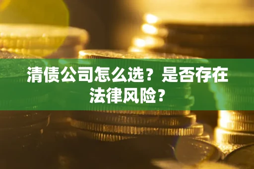 武汉清债公司怎么选？是否存在法律风险？