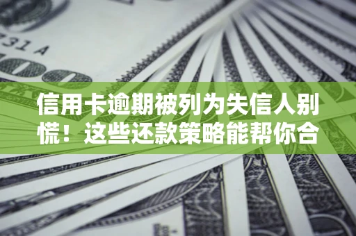 武汉信用卡逾期被列为失信人别慌！这些还款策略能帮你合法止损