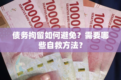 武汉债务拘留如何避免？需要哪些自救方法？