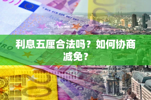 武汉利息五厘合法吗？如何协商减免？