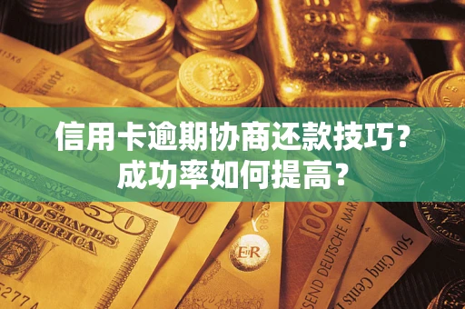 武汉信用卡逾期协商还款技巧？成功率如何提高？