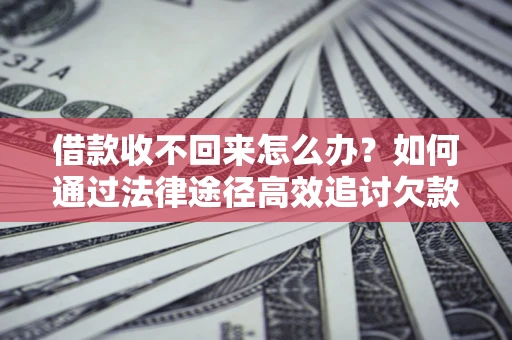 武汉借款收不回来怎么办?如何通过法律途径高效追讨欠款? 武汉借款收不回来怎么办?如何通过法律途径高效追讨欠款?