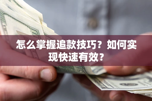 武汉怎么掌握追款技巧？如何实现快速有效？