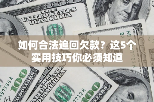 武汉如何合法追回欠款？这5个实用技巧你必须知道