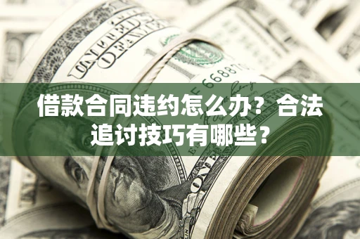 武汉借款合同违约怎么办？合法追讨技巧有哪些？